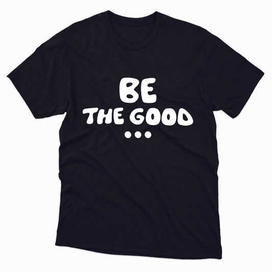 Be The Good... TShirt