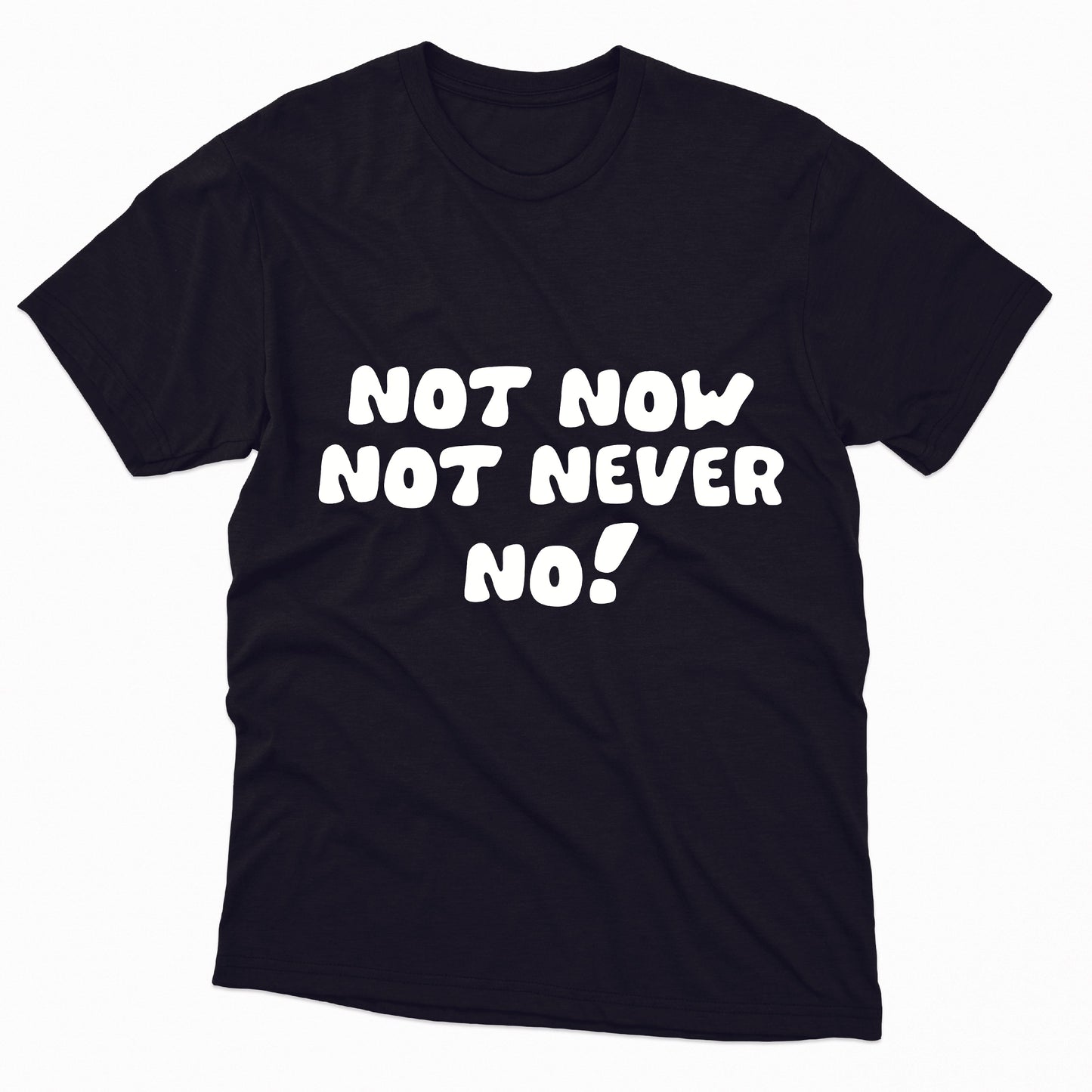 Not Now Not Never No! TShirt