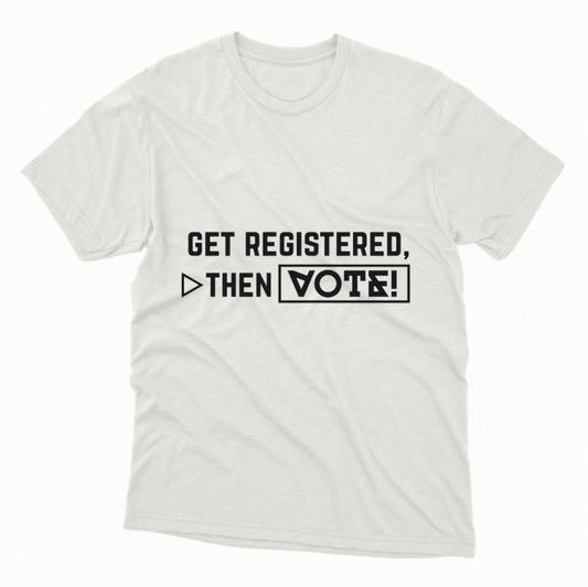 Get Registered, Then Vote